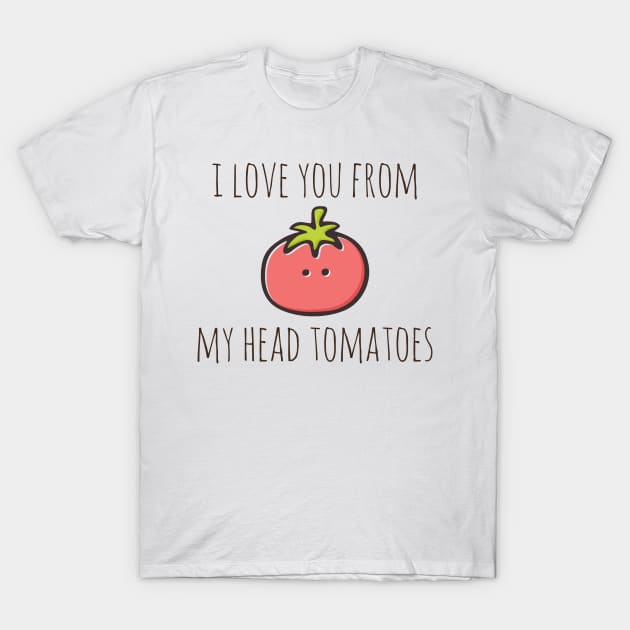 I Love You From My Head Tomatoes T-Shirt by myndfart